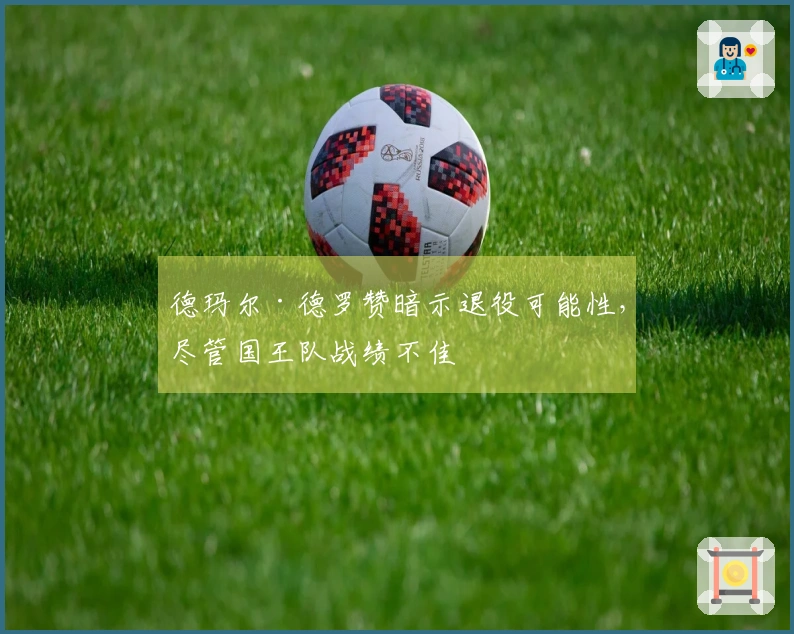 德玛尔·德罗赞暗示退役可能性，尽管国王队战绩不佳