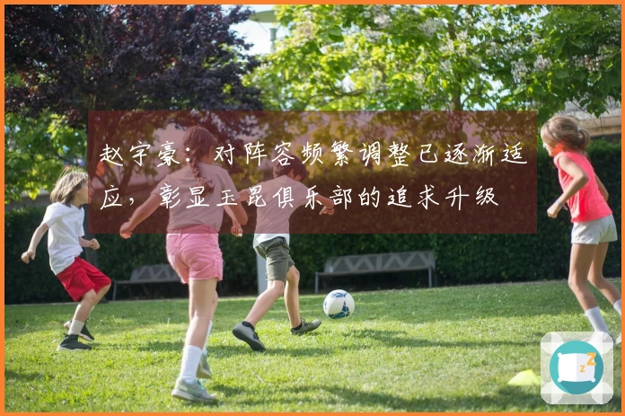 赵宇豪：对阵容频繁调整已逐渐适应，彰显玉昆俱乐部的追求升级