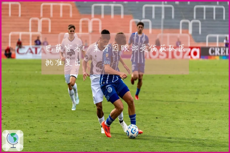 巴萨官方：莱万因眼部受伤获队医批准复出