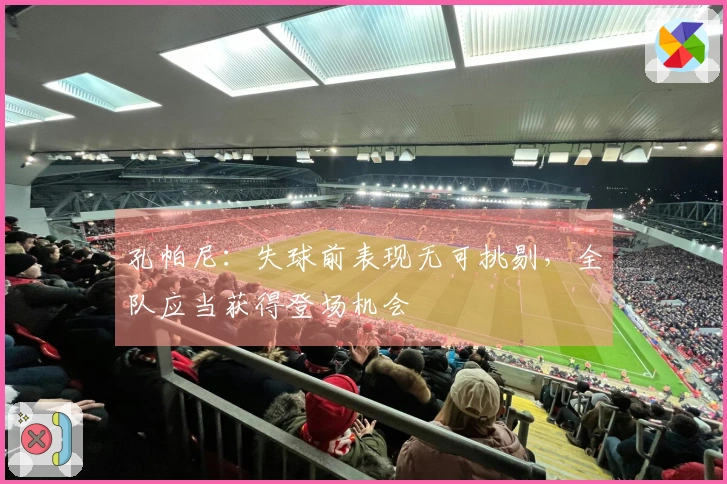 孔帕尼：失球前表现无可挑剔，全队应当获得登场机会