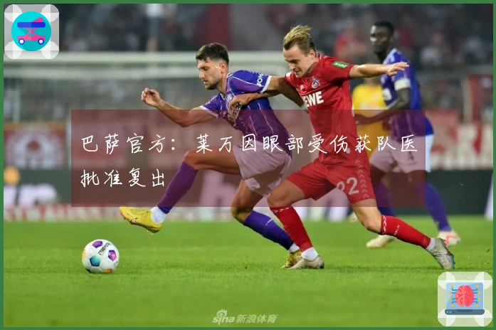 巴萨官方：莱万因眼部受伤获队医批准复出