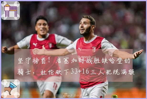 坚守榜首！活塞加时战胜缺哈登的骑士，杜伦砍下33+16三人犯规满额