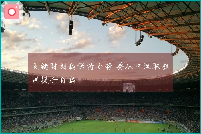 关键时刻我保持冷静 要从中汲取教训提升自我