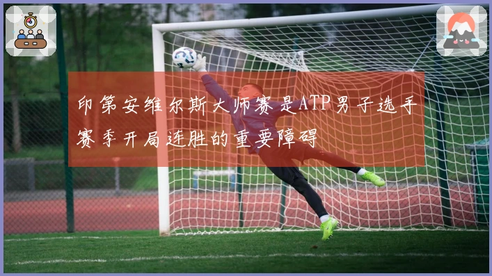 印第安维尔斯大师赛是ATP男子选手赛季开局连胜的重要障碍