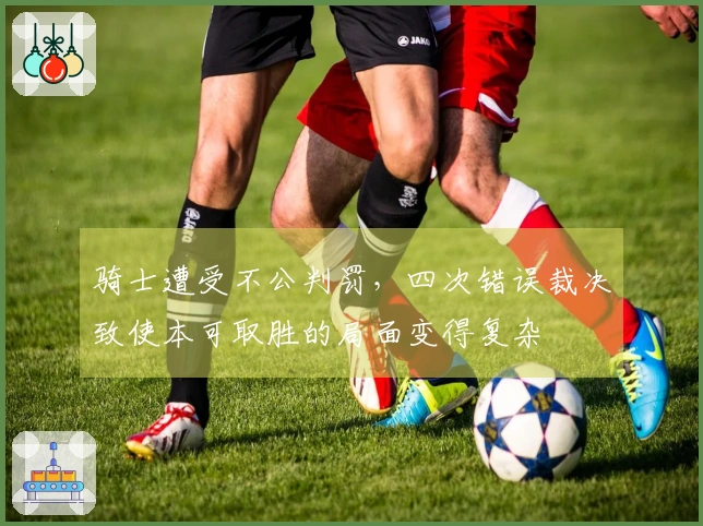 骑士遭受不公判罚，四次错误裁决致使本可取胜的局面变得复杂