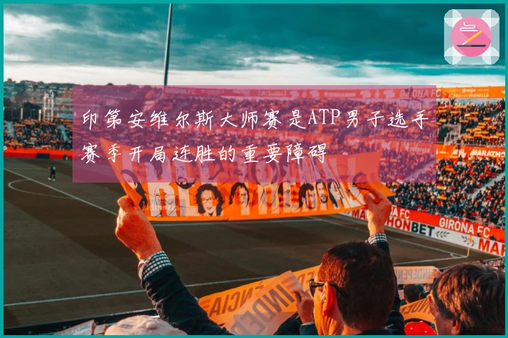 印第安维尔斯大师赛是ATP男子选手赛季开局连胜的重要障碍