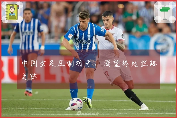 中国女足压制对手，渴望终结拦路之阵