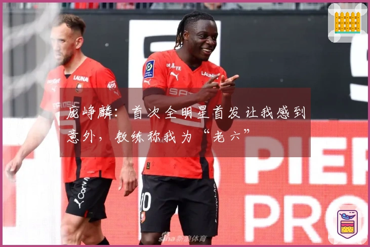 庞峥麟：首次全明星首发让我感到意外，教练称我为“老六”