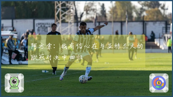 阿方索：我有信心在与亚特兰大的欧冠对决中回归