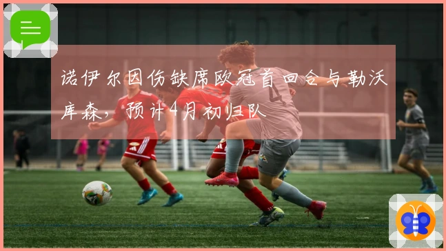 诺伊尔因伤缺席欧冠首回合与勒沃库森，预计4月初归队