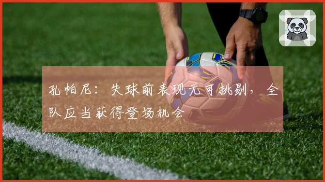 孔帕尼：失球前表现无可挑剔，全队应当获得登场机会