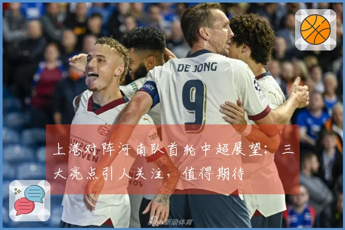 上港对阵河南队首轮中超展望：三大亮点引人关注，值得期待