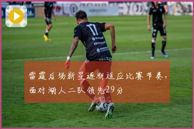 雷霆后场新星逐渐适应比赛节奏，面对湖人二队领先29分