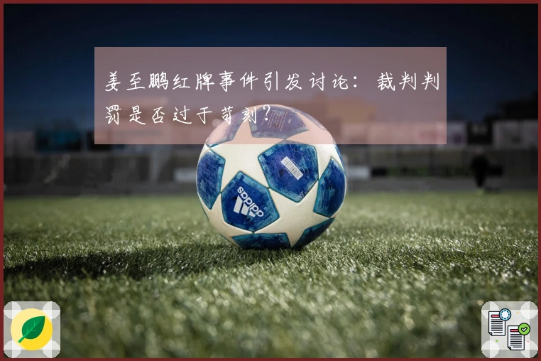 姜至鹏红牌事件引发讨论：裁判判罚是否过于苛刻？