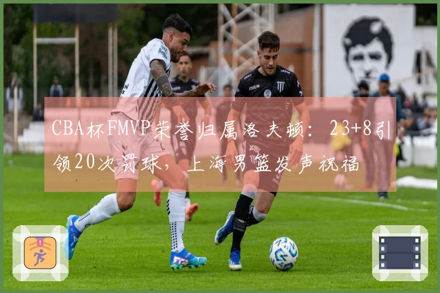 CBA杯FMVP荣誉归属洛夫顿：23+8引领20次罚球，上海男篮发声祝福