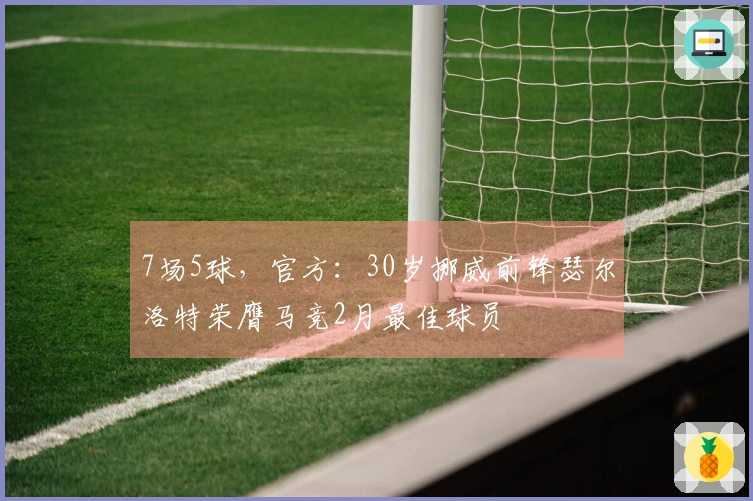 7场5球，官方：30岁挪威前锋瑟尔洛特荣膺马竞2月最佳球员